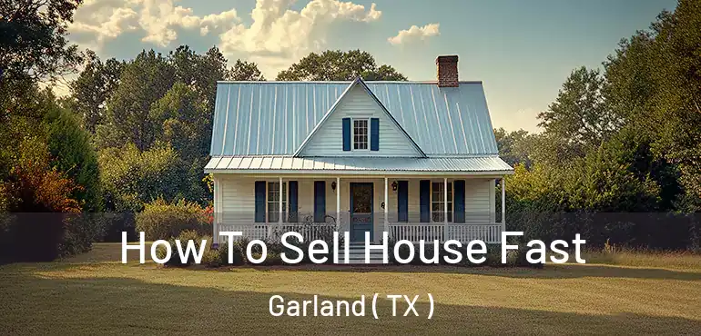  How To Sell House Fast Garland ( TX )