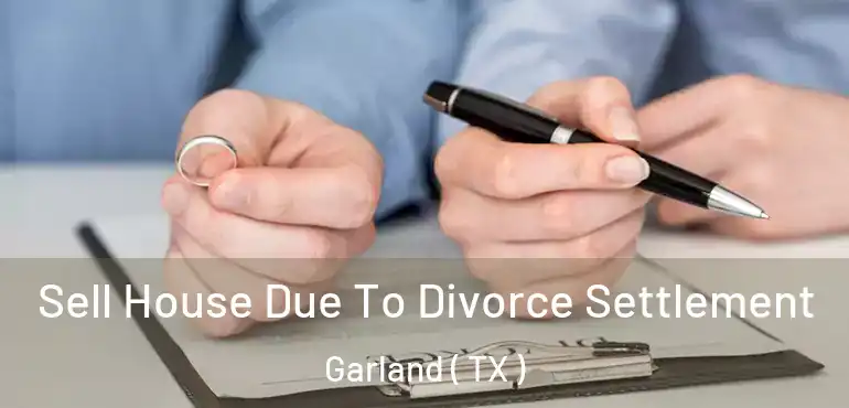  Sell House Due To Divorce Settlement Garland ( TX )