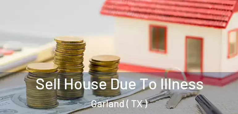  Sell House Due To Illness Garland ( TX )