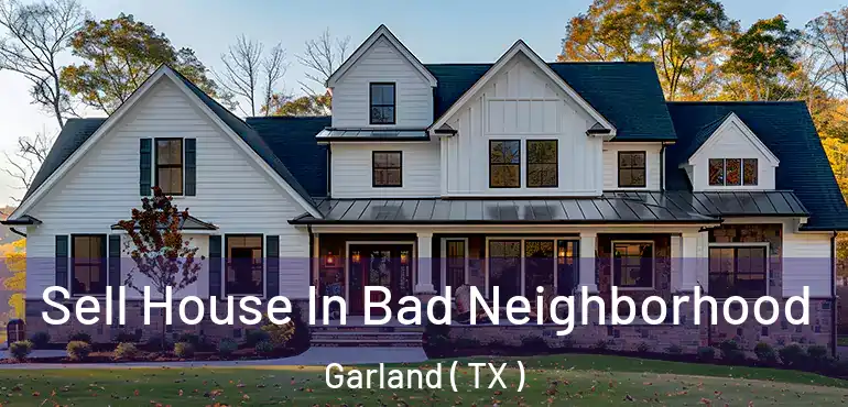 Sell House In Bad Neighborhood Garland ( TX )