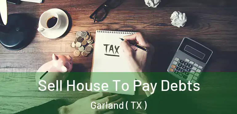  Sell House To Pay Debts Garland ( TX )