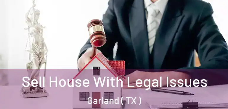  Sell House With Legal Issues Garland ( TX )