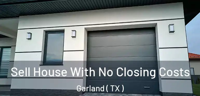  Sell House With No Closing Costs Garland ( TX )